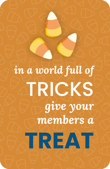 in a world full of TRICKS give your members a treat - image with candy corn and the word treat highlighted.